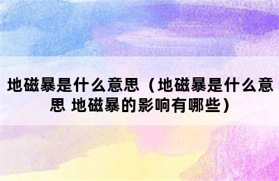 地磁暴是什么意思（地磁暴是什么意思 地磁暴的影响有哪些）